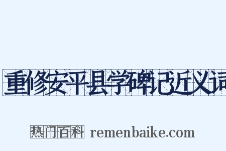 重修安平县学碑记近义词是什么意思的图片